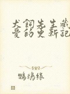 犬饲先生藏不住爱的更新记录