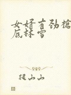 女婿有劲枪枪到底林雪