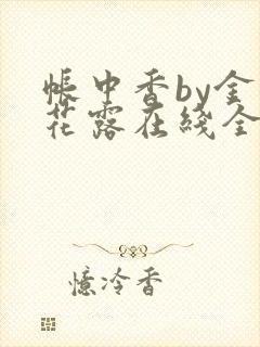 帐中香by金银花露在线全文免费阅读