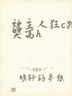 被主人狂c躁到哭高h