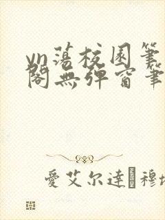 yn荡校园笔趣阁无弹窗笔趣阁