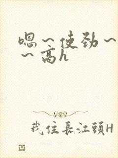 嗯～使劲～别停～高h