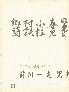 乡村小春医王淑兰铁柱免费阅读全文