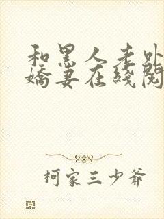 和黑人老外交换娇妻在线阅读