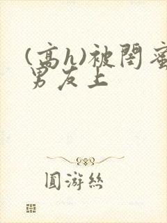 (高h)被闺蜜男友上