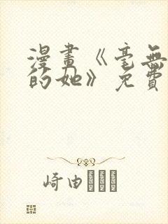 漫画《毫无保留的她》免费阅读