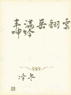 丰满岳翻云覆雨呻吟