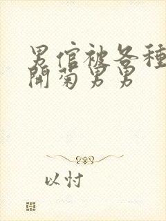 男倌被各种玉势开菊男男