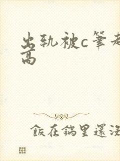 出轨被c笔趣阁高