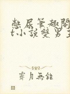 憋尿笔趣阁txt小说双男主