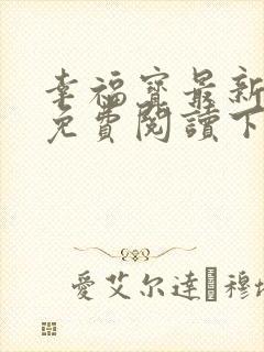 幸福宝最新章节免费阅读下载小说