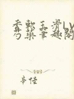 香软玉滑LVL芍药笔趣阁