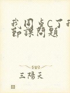 我同桌C了我一节课问题