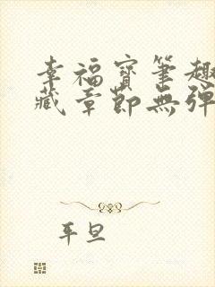 幸福宝笔趣阁隐藏章节无弹窗