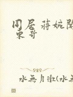 同居 蒋婉闻烬 东哥