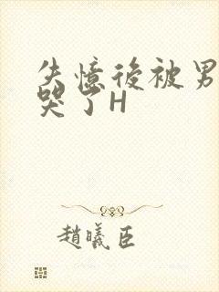 失忆后被男友C哭了H