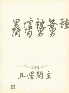 男倌被各种玉势开菊男男