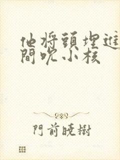 他将头埋进双腿间吮小核