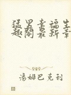 猛男幸福生活笔趣阁最新章节小说