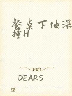 餐桌下他深深顶撞H