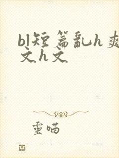 bl短篇乱h爽文h文