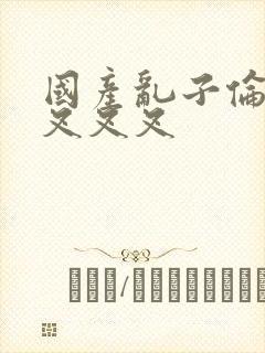 国产乱子伦农村叉叉叉