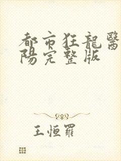 都市狂龙医仙林阳完整版