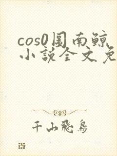 cos0图南鲸小说全文免费阅读笔趣阁