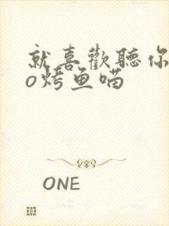 就喜欢听你叫po烤鱼喵