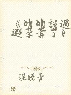 《明明说过要用避孕套了》