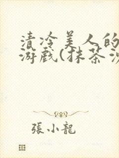 清冷美人的神奇游戏(抹茶沙冰)全文阅读