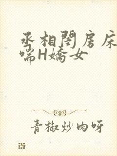 丞相闺房床榻粗喘H娇女