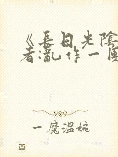 《长日光阴》作者:乱作一团