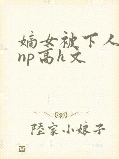 嫡女被下人凌虐np高h文