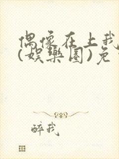 偶像在上我在下(娱乐圈)免费阅读