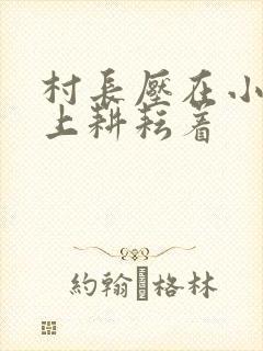 村长压在小萍身上耕耘着