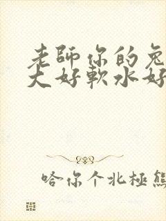 老师你的兔子好大好软水好多