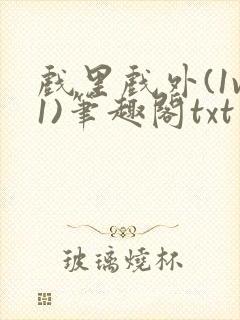 戏里戏外(1v1)笔趣阁txt