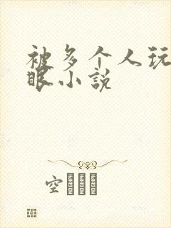 被多个人玩屁股眼小说