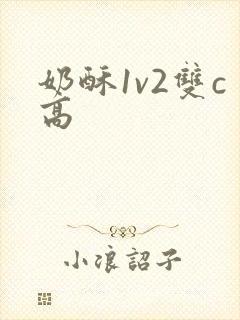 奶酥1v2双c高