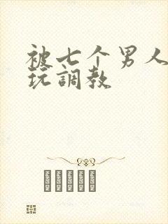 被七个男人绑着玩调教