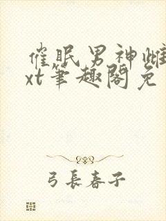 催眠男神雌堕txt笔趣阁免费