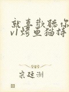 就喜欢听你叫1v1烤鱼猫持竿钓鱼