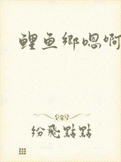 鲤鱼乡嗯啊
