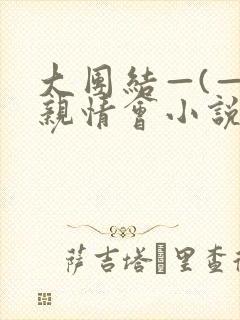 大团结—(—)亲情会小说