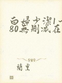 白妇少洁1～180无删减在线阅读