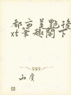 都市美艳后宫txt笔趣阁下载