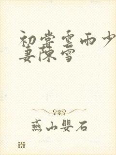 初尝云雨少妇人妻陈雪