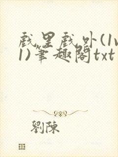 戏里戏外(1v1)笔趣阁txt