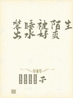 装睡被陌生人摸出水好爽